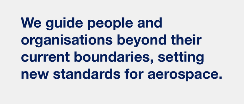 We guide people and organisations beyond their current boundaries, setting new standards for aerospace We guide people and organisations beyond their current boundaries, setting new standards for aerospace